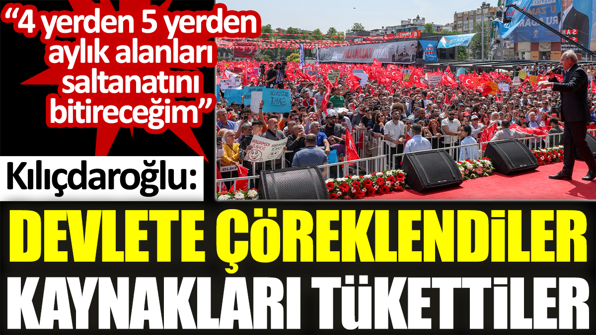 Kılıçdaroğlu: Devlete çöreklendiler kaynakları tükettiler