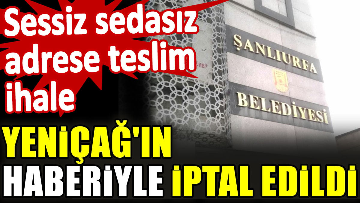 Sessiz sedasız adrese teslim ihale Yeniçağ'ın haberiyle iptal edildi