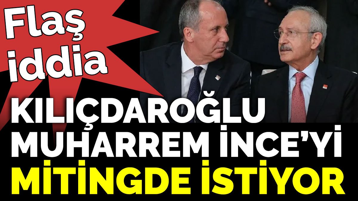 Flaş iddia. Kılıçdaroğlu Muharrem İnce’yi Tandoğan mitinginde istiyor