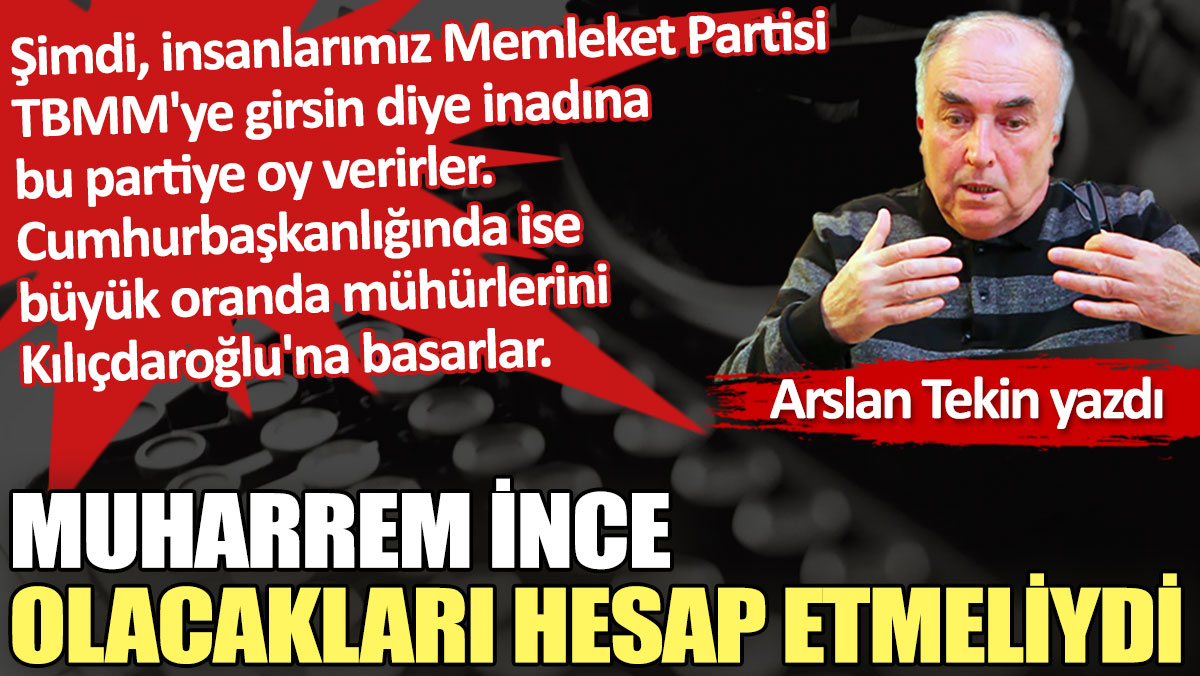 Muharrem İnce olacakları hesap etmeliydi