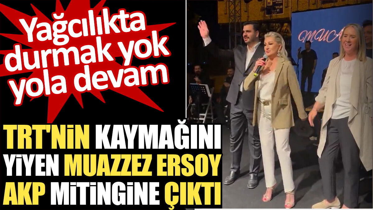TRT'nin kaymağını yiyen Muazzez Ersoy AKP mitingine çıktı. Yağcılıkta durmak yok yola devam
