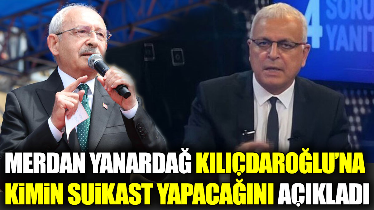 Merdan Yanardağ Kılıçdaroğlu’na kimin suikast yapacağını açıkladı