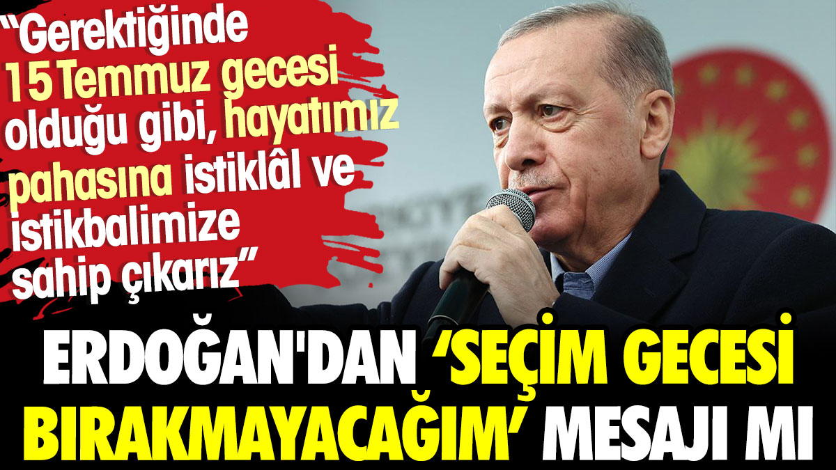 Erdoğan'dan 'seçim gecesi bırakmayacağım' mesajı mı?