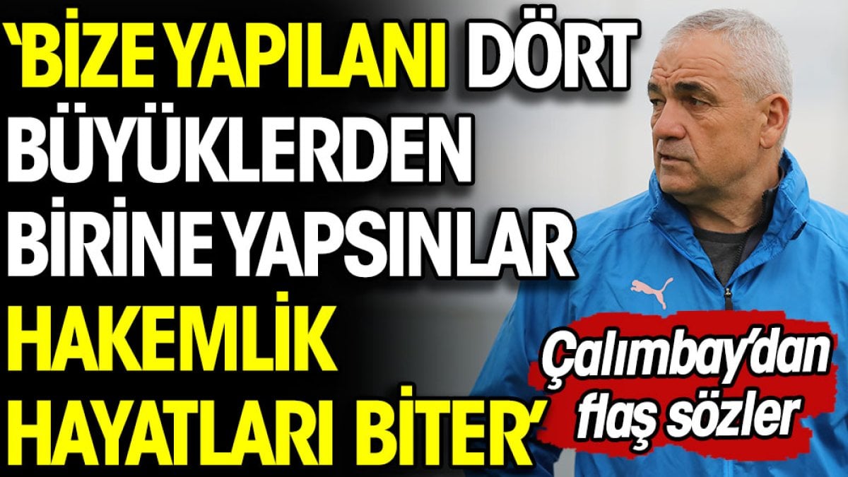 Rıza Çalımbay'dan flaş hakem açıklaması: Bize yapılanı dört büyüklerden birine yapsınlar hakemlik hayatları biter