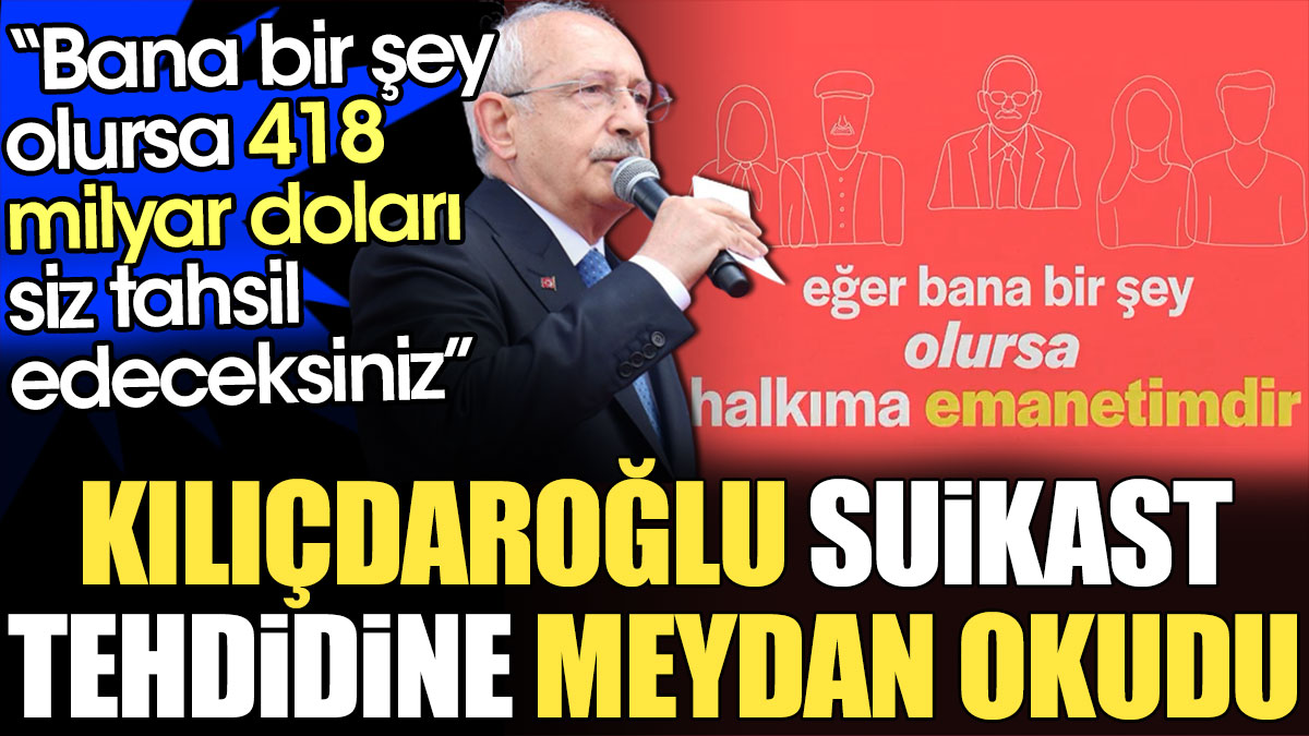 Kılıçdaroğlu suikast tehdidine meydan okudu: Bana bir şey olursa 418 milyar doları siz tahsil edeceksiniz