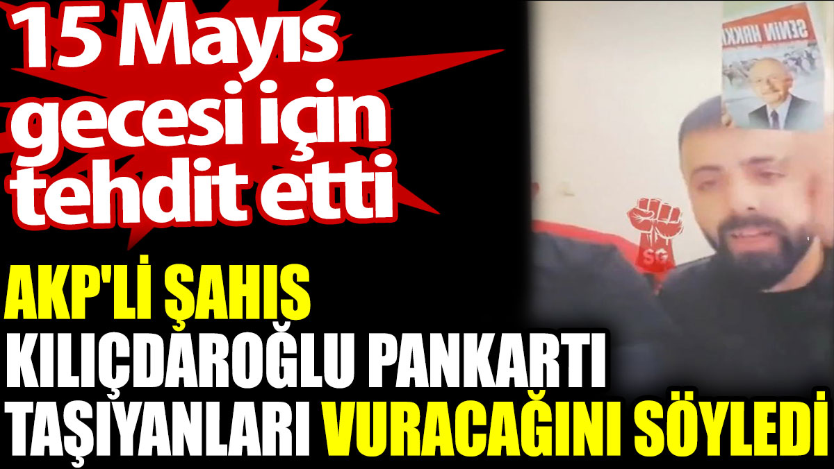 AKP'li şahıs Kılıçdaroğlu pankartı taşıyanları vuracağını söyledi. 15 Mayıs gecesi için tehdit etti