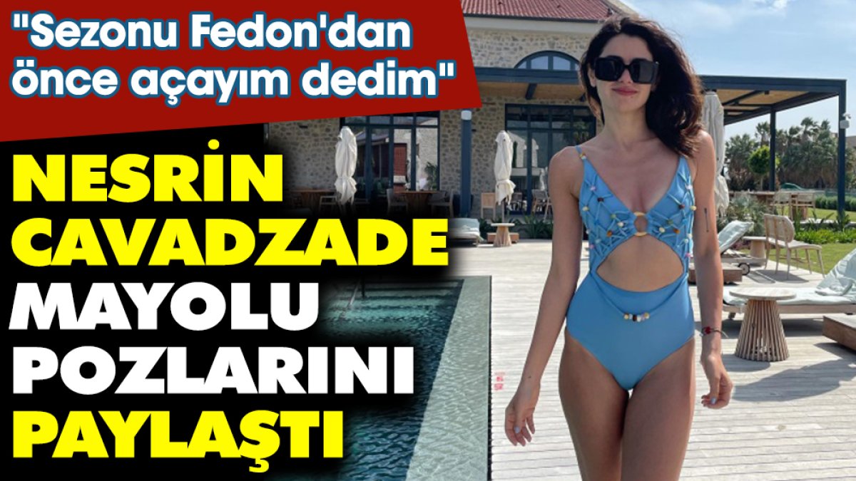 Nesrin Cavadzade tatilden mayolu fotoğraflarını paylaştı. "Sezonu Fedon'dan önce açayım dedim"