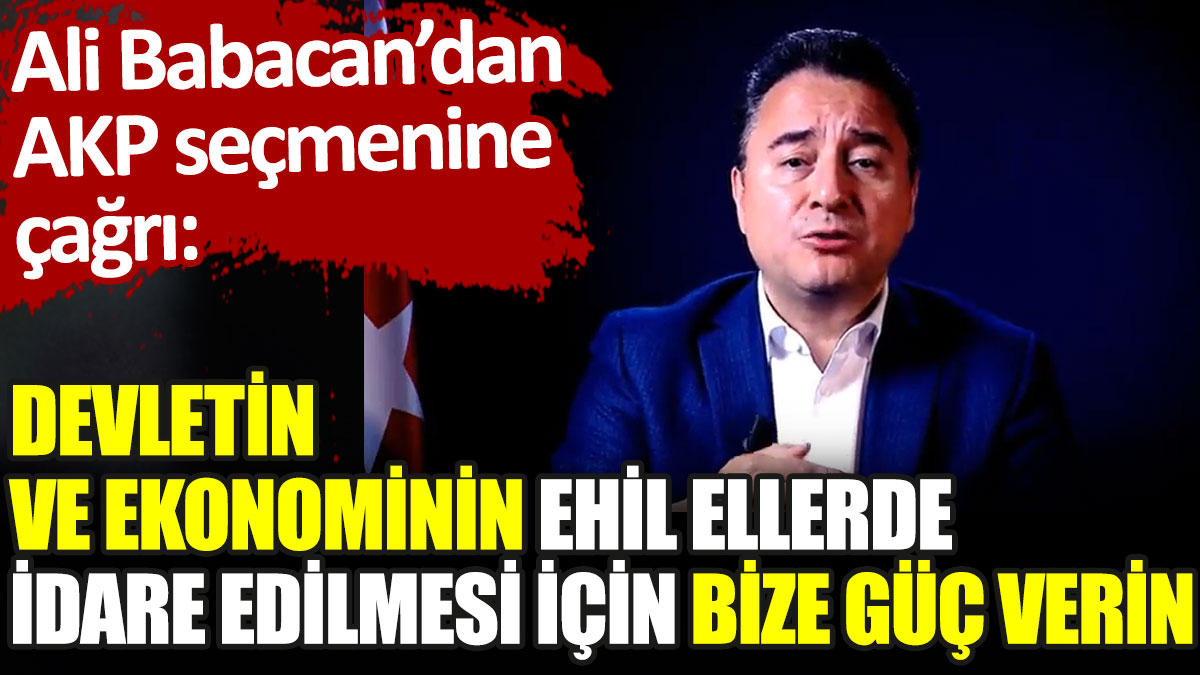 Ali Babacan'dan AKP seçmenlerine: Devletin ve ekonominin ehil ellerde idare edilmesi için bize güç verin