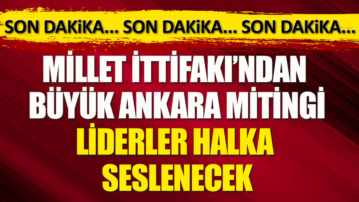 Millet İttifakı’dan büyük Ankara mitingi. Liderler halka seslenecek!