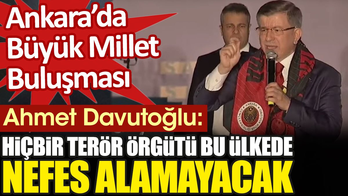 Ahmet Davutoğlu: Hiçbir terör örgütü bu ülkede nefes alamayacak