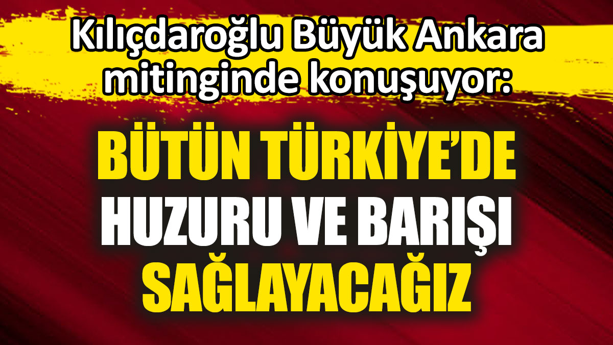 Son Dakika… Kılıçdaroğlu büyük Ankara mitinginde konuşuyor