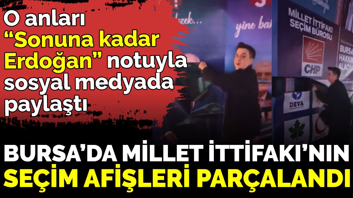 Bursa’da Millet İttifakı’nın seçim afişleri parçalandı. O anları ‘Sonuna kadar Erdoğan’ notuyla sosyal medyada paylaştı.