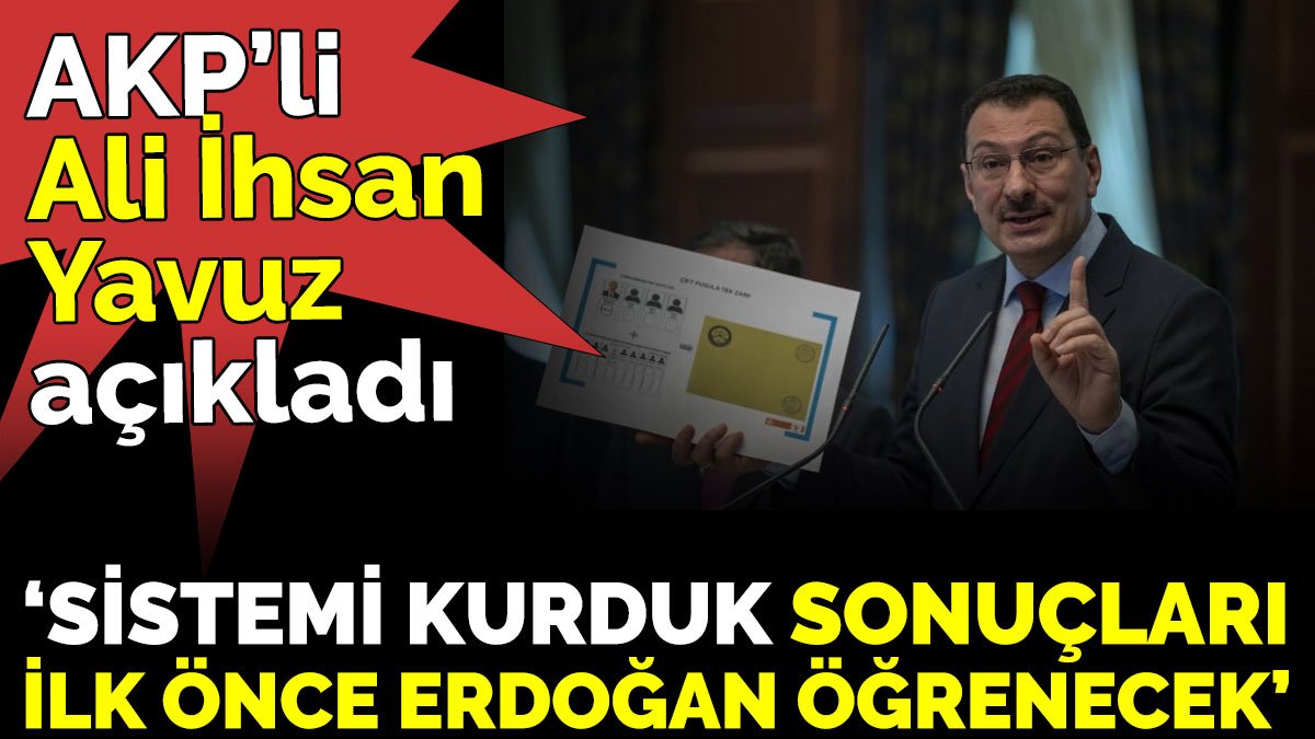 AKP’li Ali İhsan Yavuz açıkladı ‘Sistemi kurduk Sonuçları ilk önce Erdoğan öğrenecek’