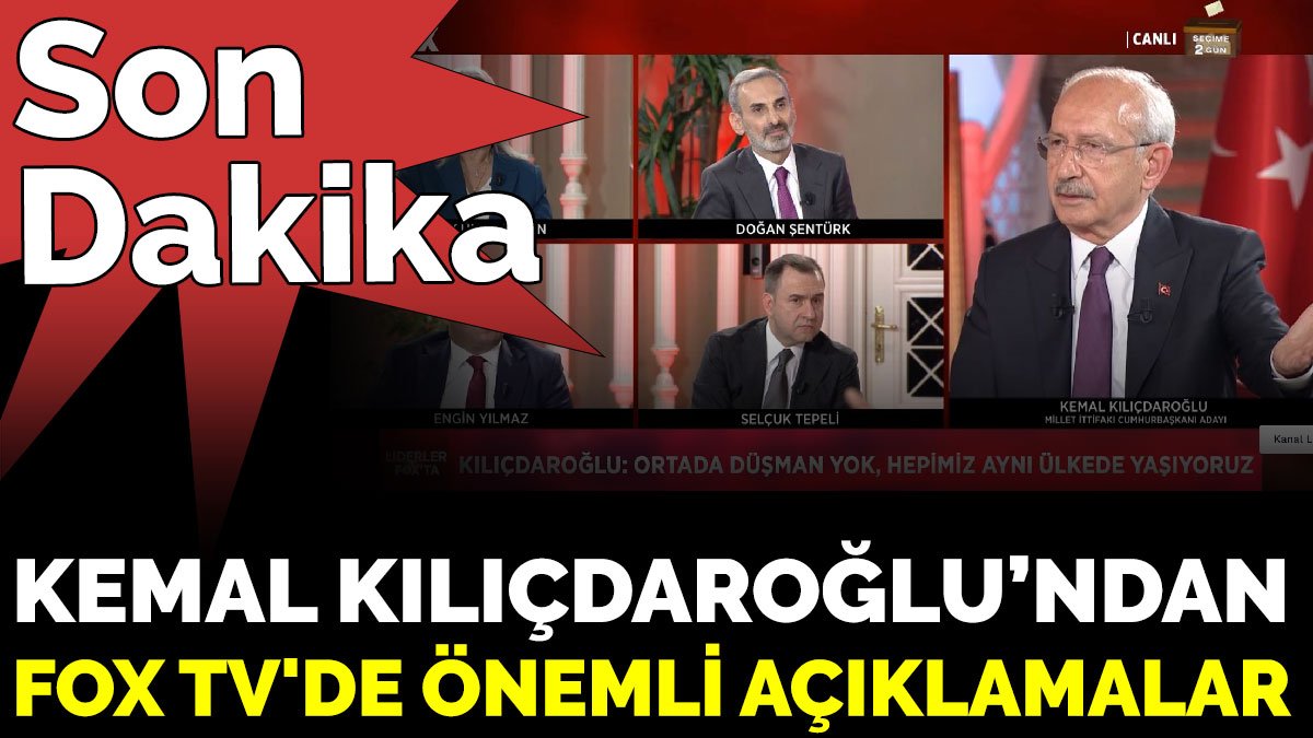 Son Dakika - Kemal Kılıçdaroğlu’ndan FOX TV'de önemli açıklamalar
