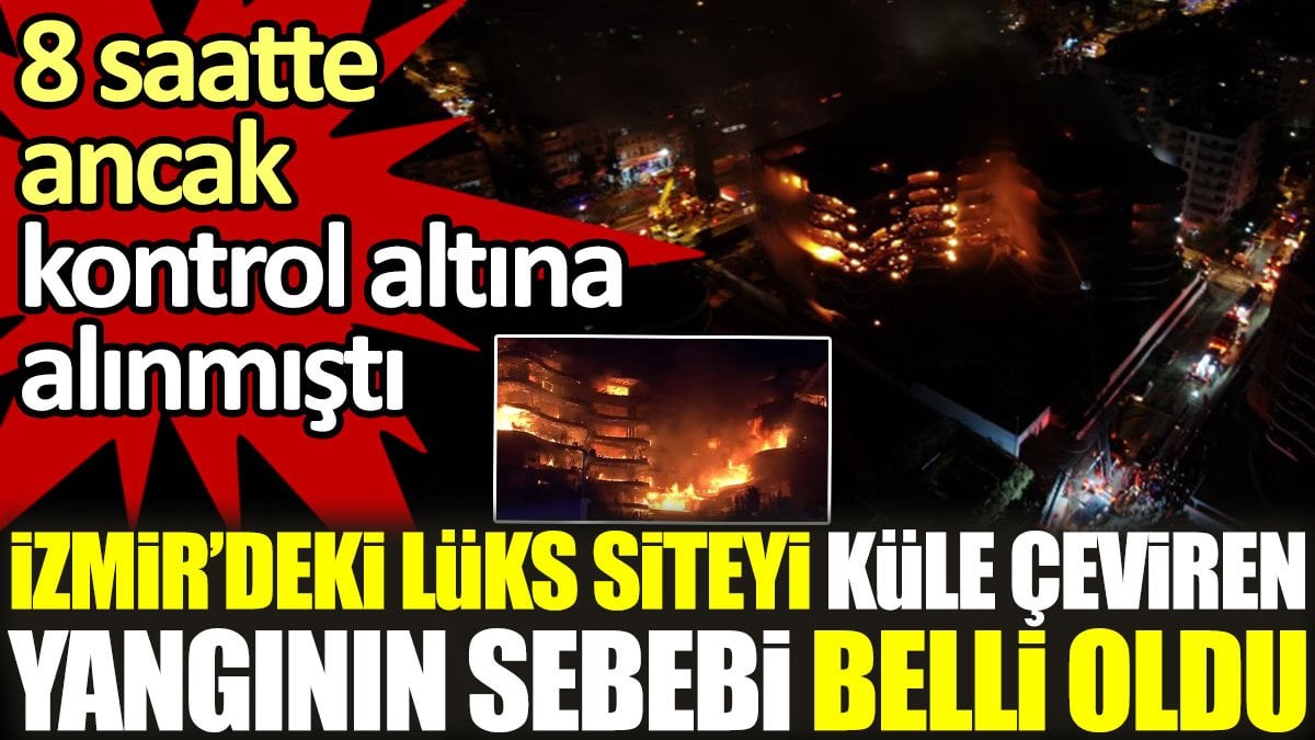 İzmir'deki lüks siteyi küle çeviren yangının sebebi belli oldu