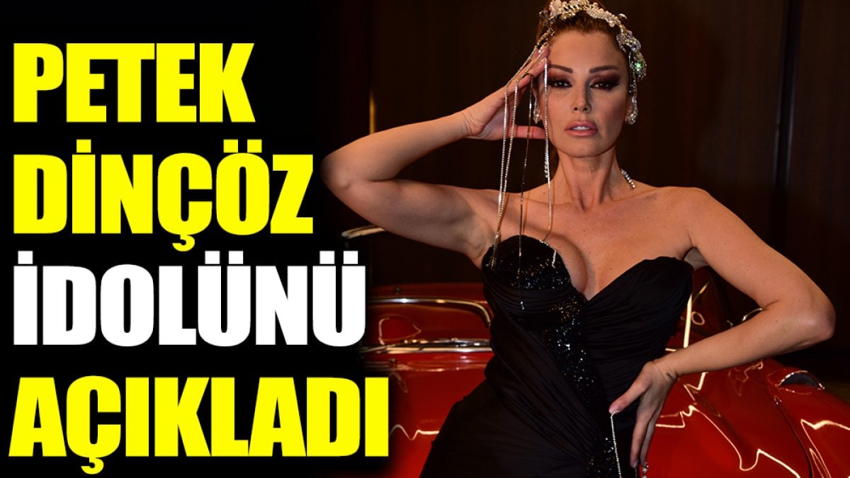 Petek Dinçöz idolünü açıkladı