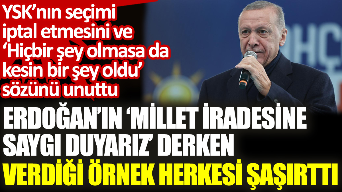 Erdoğan’ın ‘Millet iradesine saygı duyarız’ derken verdiği örnek herkesi şaşırttı. YSK'nın seçimi iptal etmesini unuttu