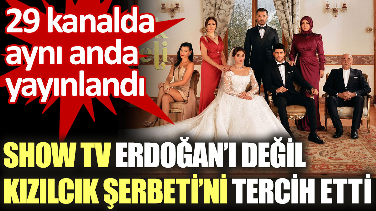 Show TV'den Erdoğan'ı değil, Kızılcık Şerbeti'ni tercih etti