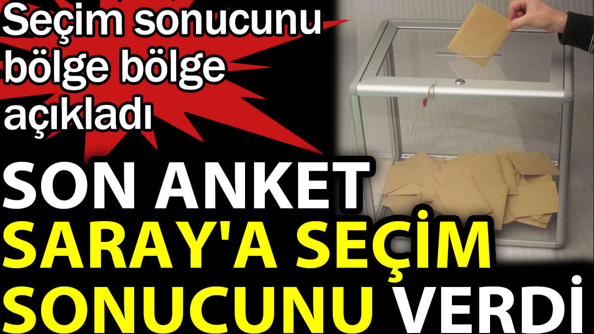 Son anket Saray'a seçim sonucunu verdi. Seçim sonucunu bölge bölge açıkladı