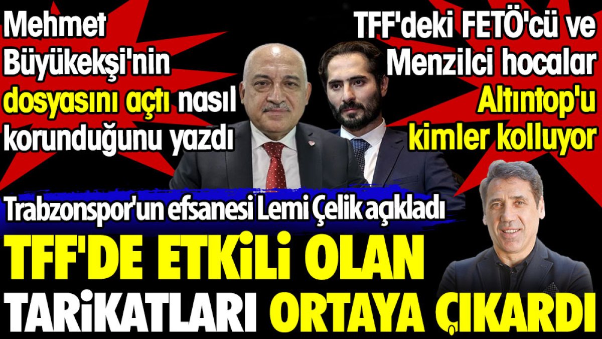 TFF'de etkili olan tarikatları Trabzonspor efsanesi Lemi Çelik ortaya çıkardı. Büyükekşi'nin dosyasını açtı