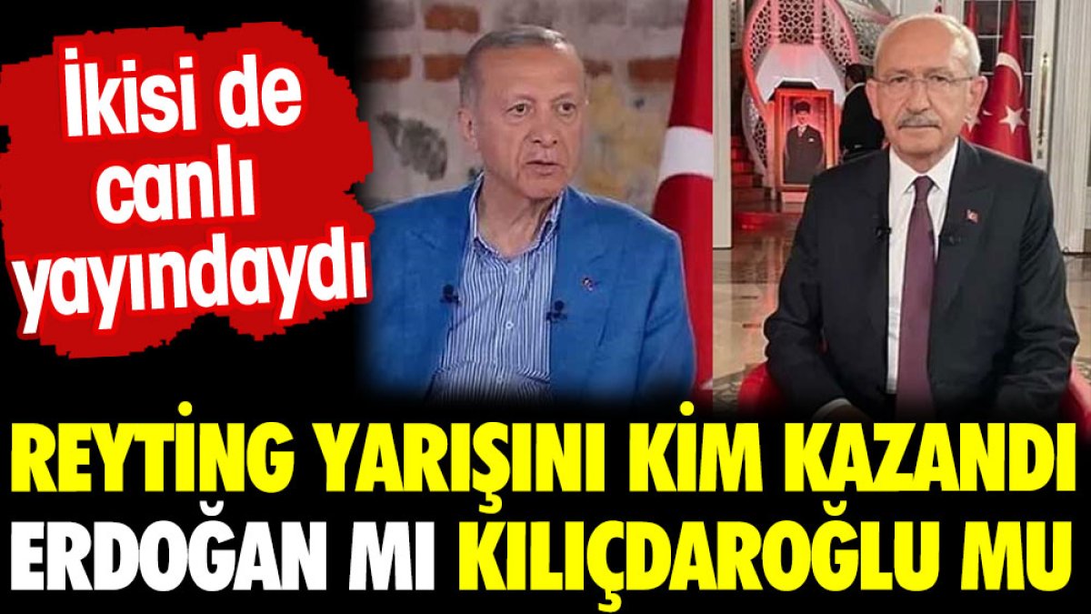 Reyting yarışını kim kazandı Erdoğan mı? Kılıçdaroğlu mu?