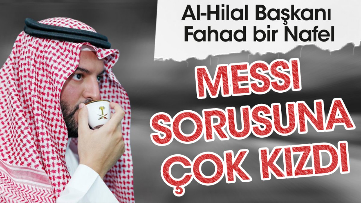 Al-Hilal Başkanı Messi sorusunu duyunca çok kızdı