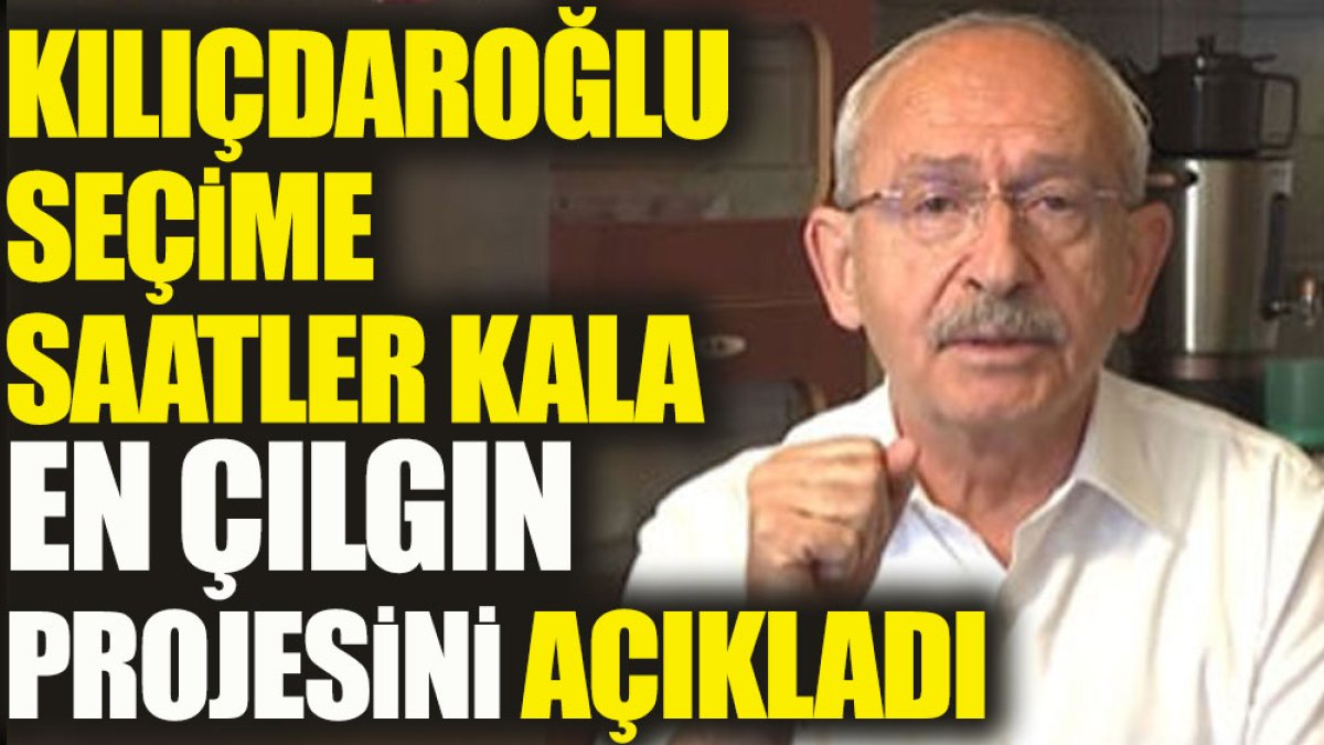 Kılıçdaroğlu seçime saatler kala en çılgın projesini açıkladı
