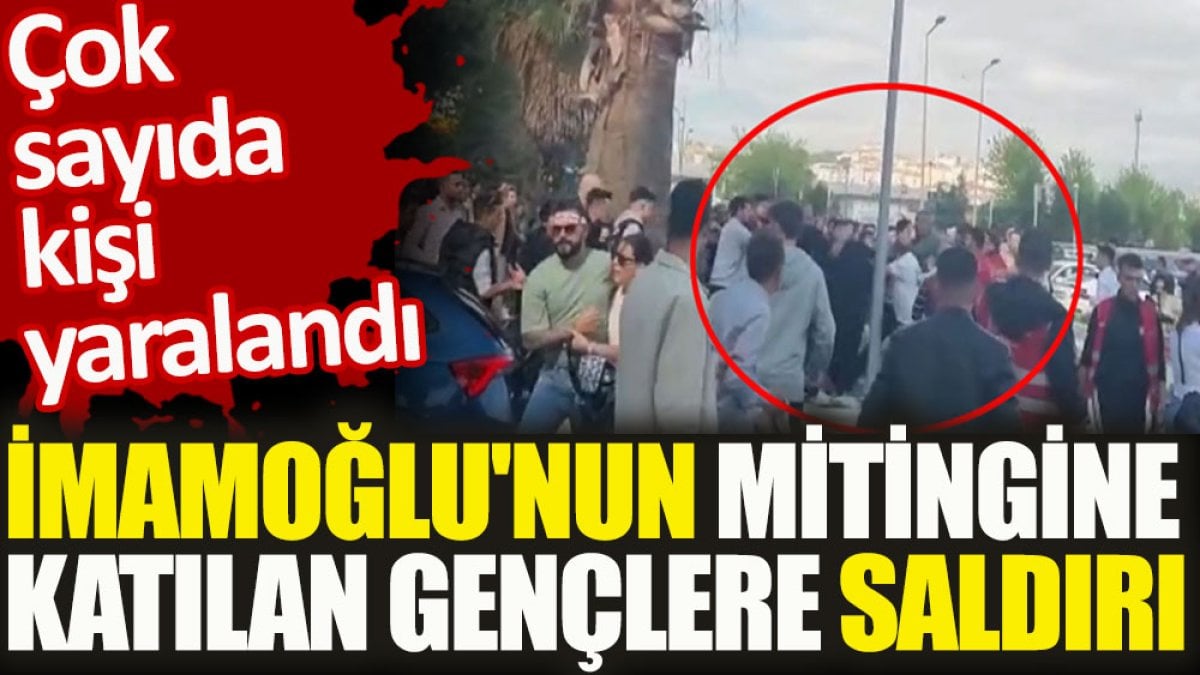 İmamoğlu’nun mitingine katılan gençlere saldırı. Çok sayıda yaralı var