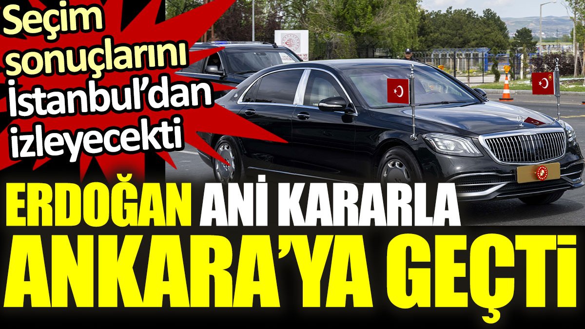 Cumhurbaşkanı Erdoğan ani kararla Ankara'ya geçti