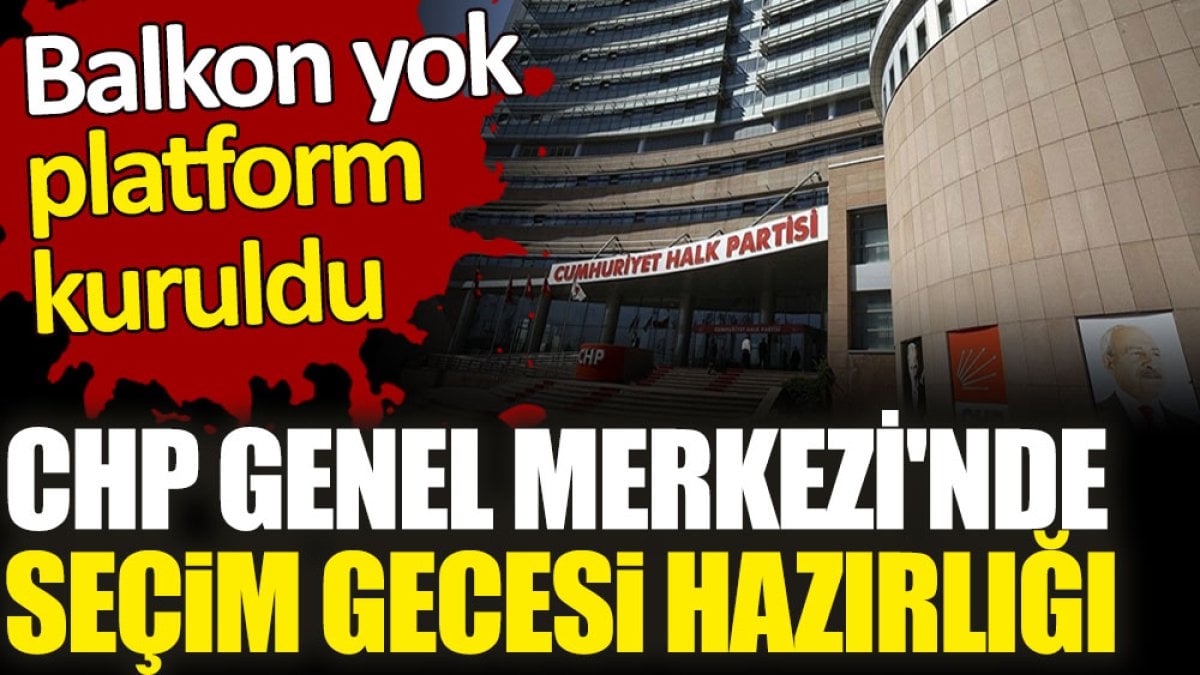 CHP Genel Merkezi'nde seçim gecesi hazırlığı. Balkon yok platform kuruldu