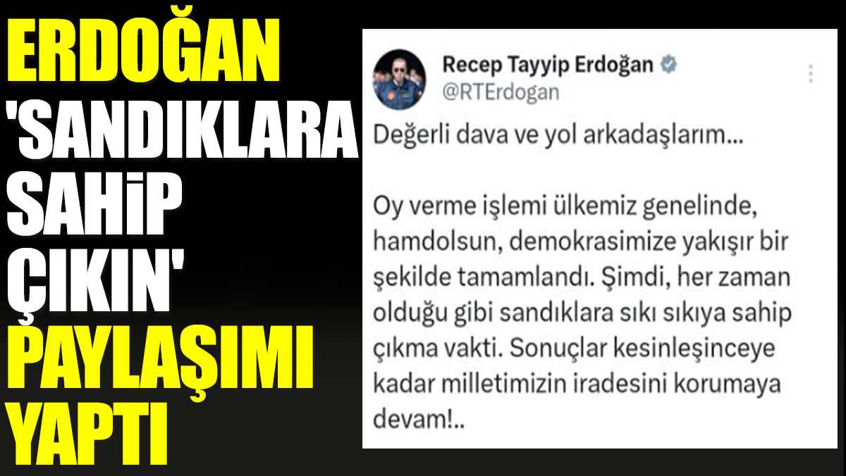 Erdoğan 'Sandıklara sahip çıkın' paylaşımı yaptı