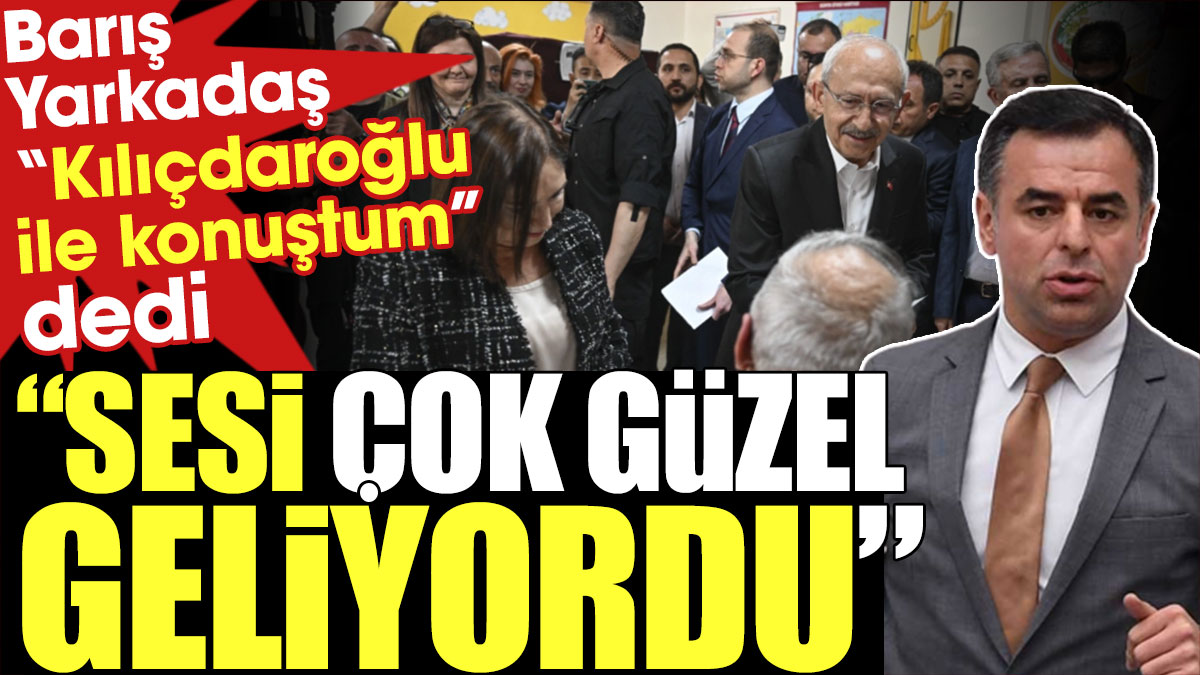 Barış Yarkadaş 'Kılıçdaroğlu ile konuştum' dedi: Sesi çok güzel geliyordu