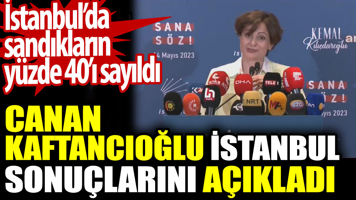 Canan Kaftancıoğlu İstanbul sonuçlarını açıkladı. İstanbul’da sandıkların yüzde 40’ı sayıldı