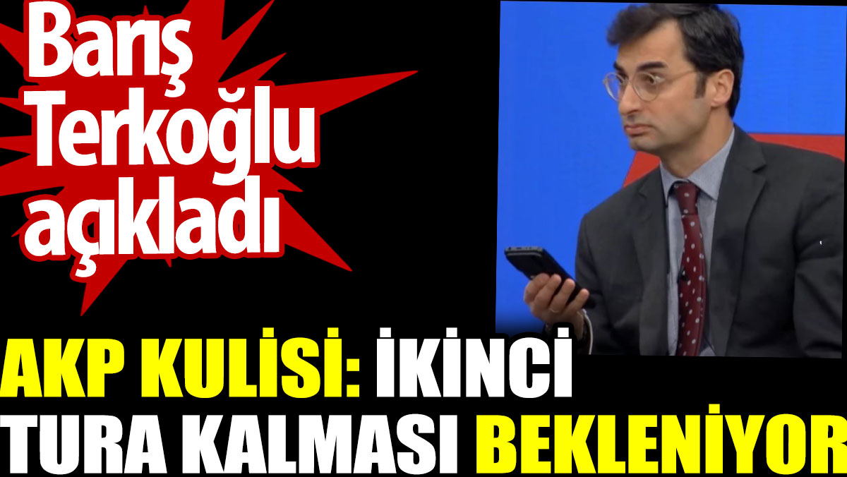 AKP kulisi: İkinci tura kalması bekleniyor. Barış  Terkoğlu açıkladı