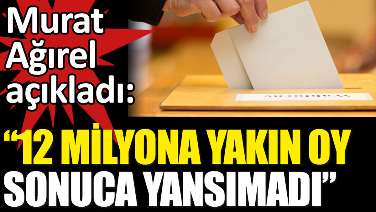 12 Milyona yakın oy sonuca yansımadı. Gazeteci Murat Ağırel açıkladı