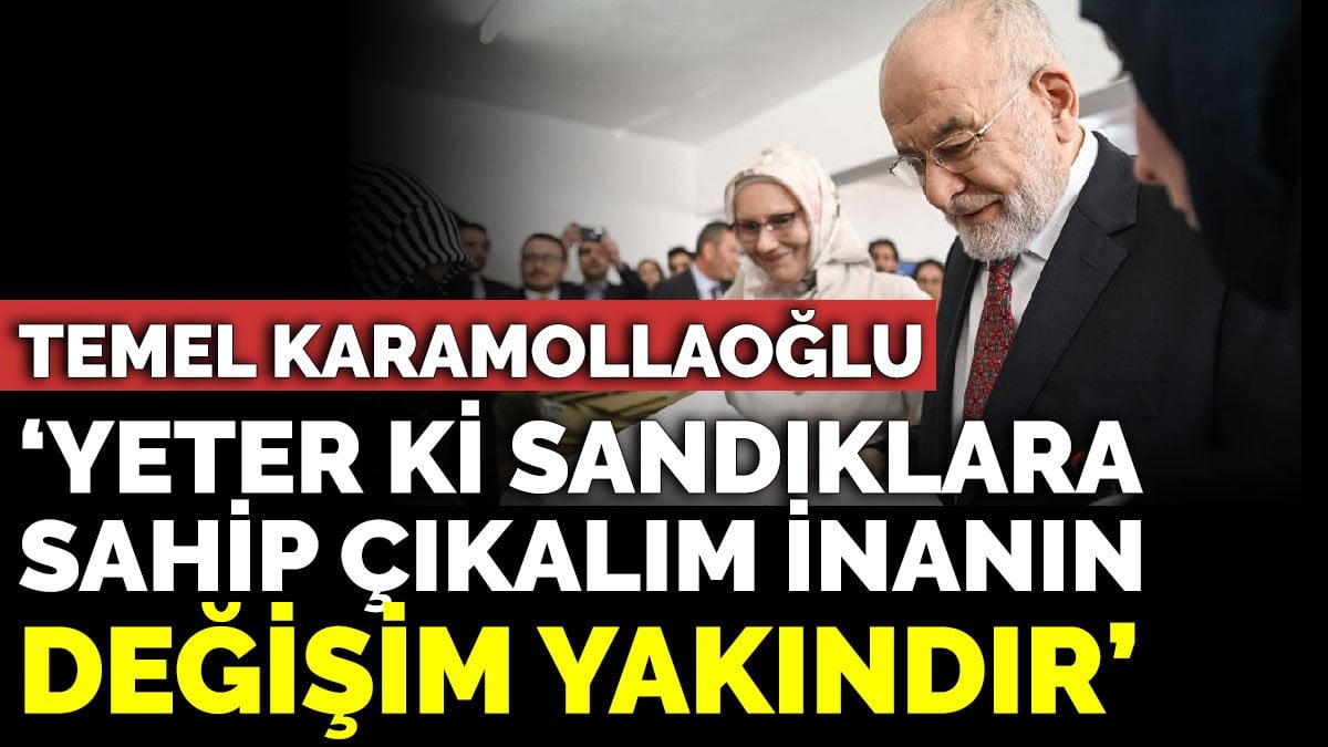 Temel Karamollaoğlu 'Yeter ki sandıklara sahip çıkalım inanın değişim yakındır'