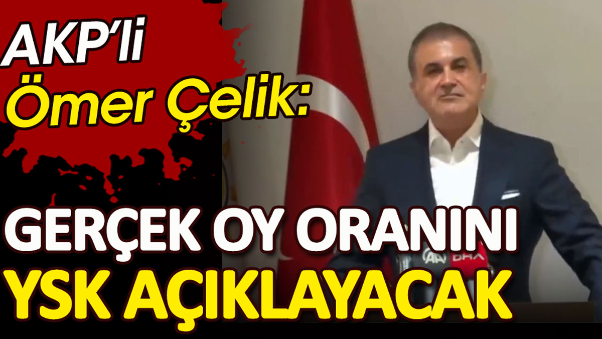 AKP'li Ömer Çelik: Gerçek oyları YSK açıklayacak!
