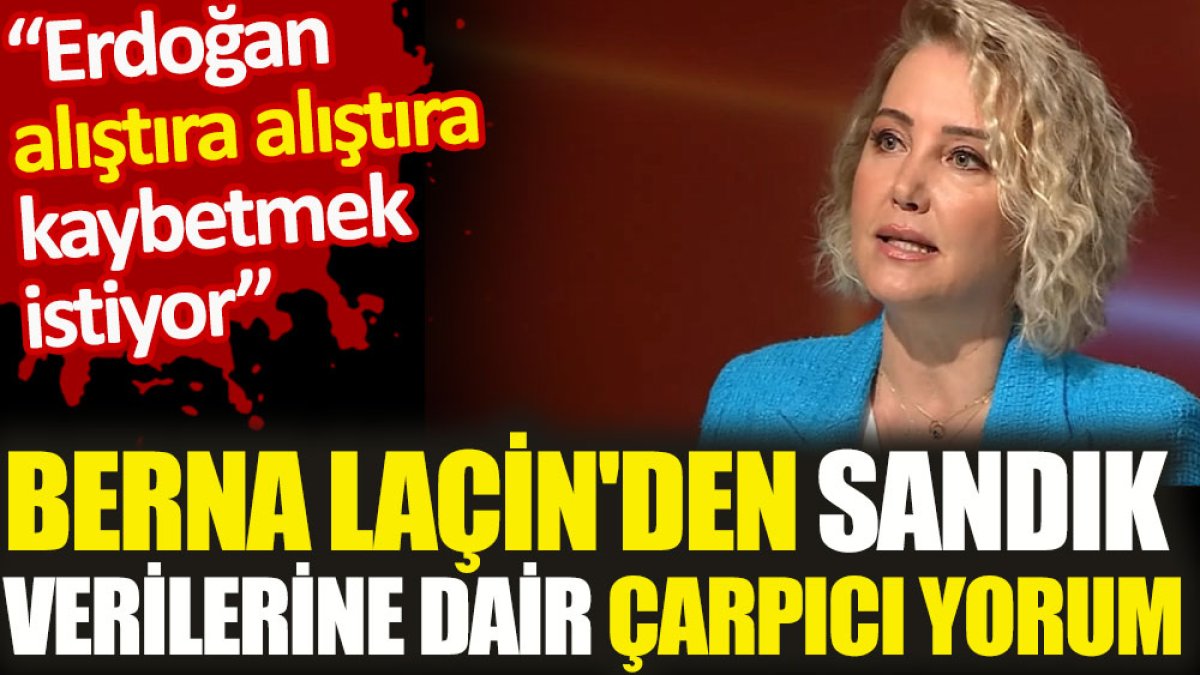 Berna Laçin'den sandık verilerine dair çarpıcı yorum. 'Erdoğan alıştıra alıştıra kaybetmek istiyor'