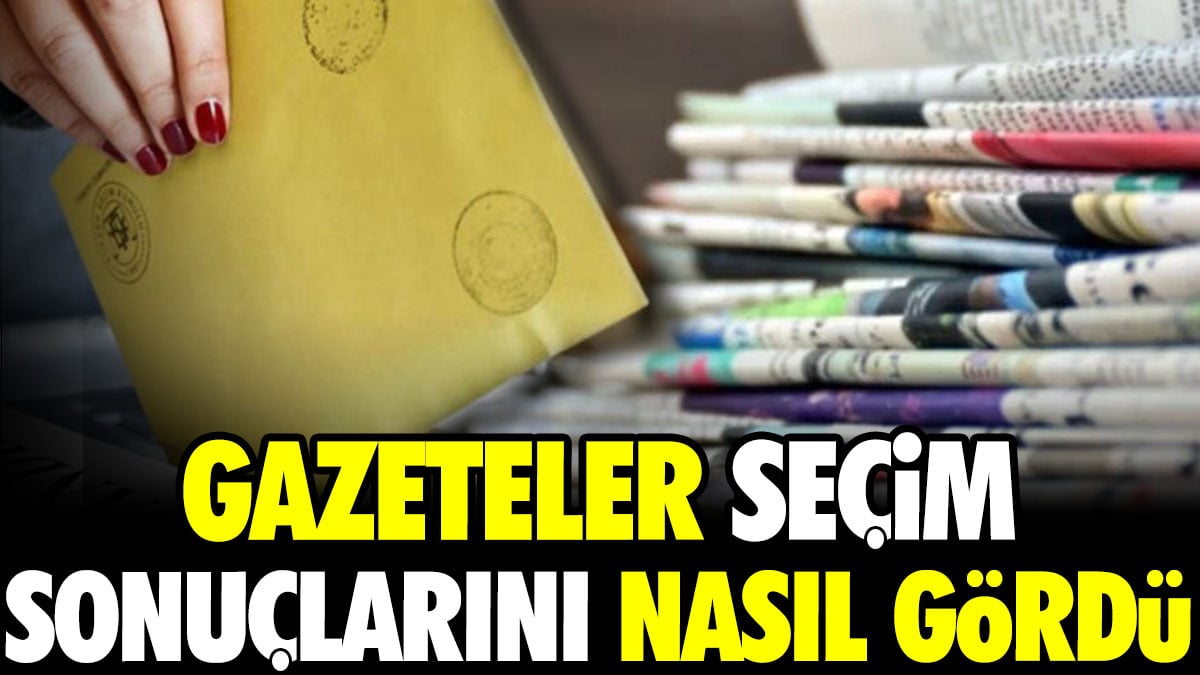 Gazeteler seçim sonuçlarını nasıl gördü