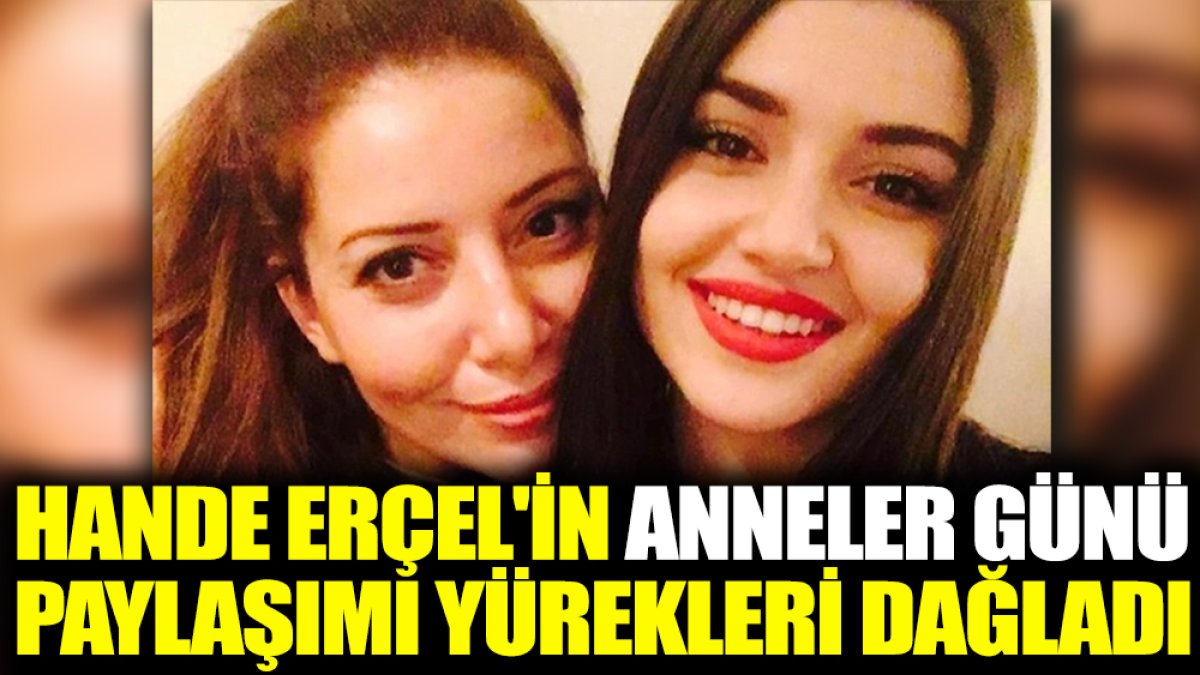Hande Erçel'in 'Anneler Günü' paylaşımı yürekleri dağladı