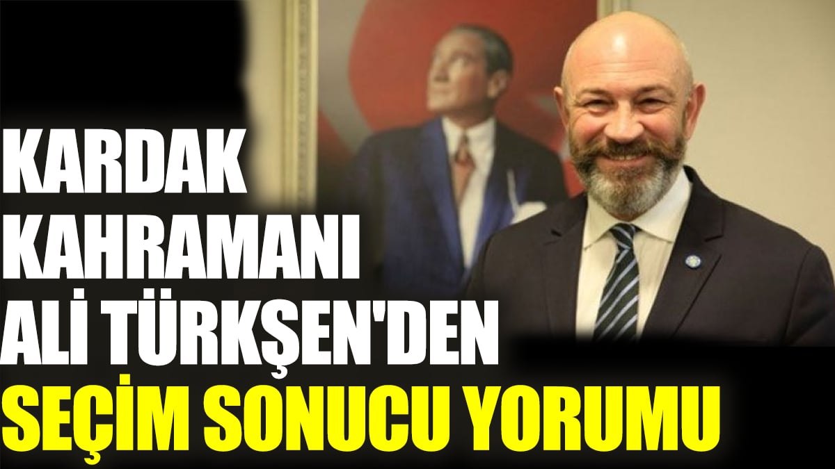 Kardak kahramanı Ali Türkşen'den seçim sonucu yorumu