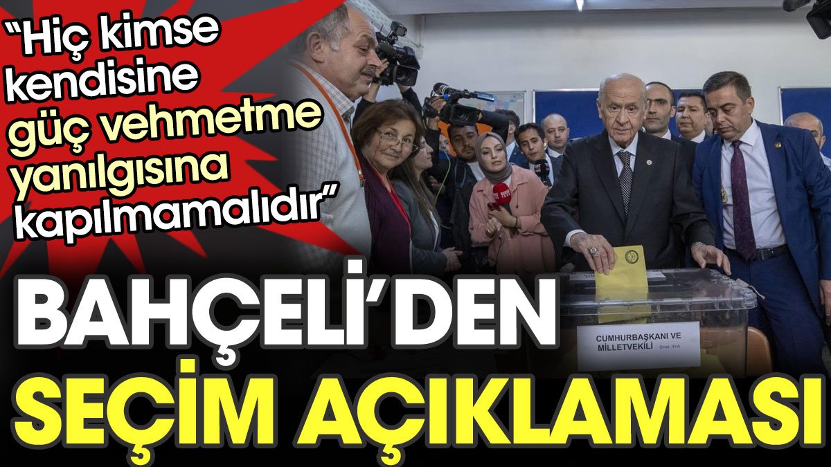 Bahçeli'den seçim açıklaması: Hiç kimse kendisine güç vehmetme yanılgısına kapılmamalıdır