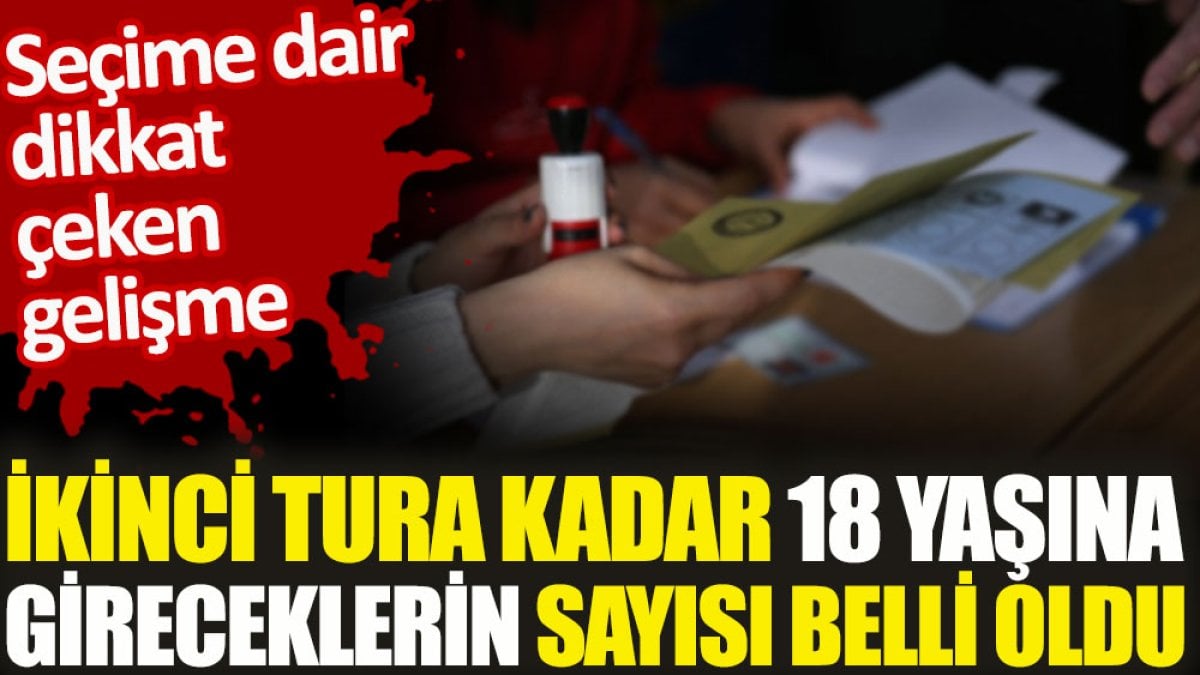 Seçime dair dikkat çeken gelişme. İkinci tura kadar 18 yaşına gireceklerin sayısı belli oldu