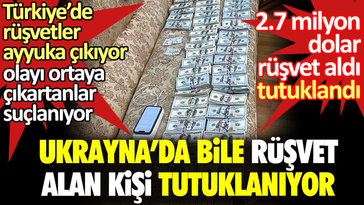 Ukrayna’da bile rüşvet alan kişi tutuklanıyor. Türkiye'de rüşvetler ayyuka çıkıyor olayı ortaya çıkartanlar suçlanıyor