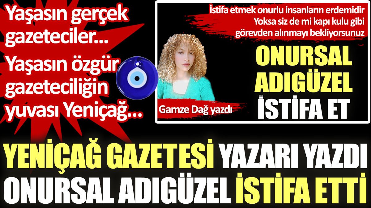 Yeniçağ Gazetesi yazdı. Onursal Adıgüzel istifa etti