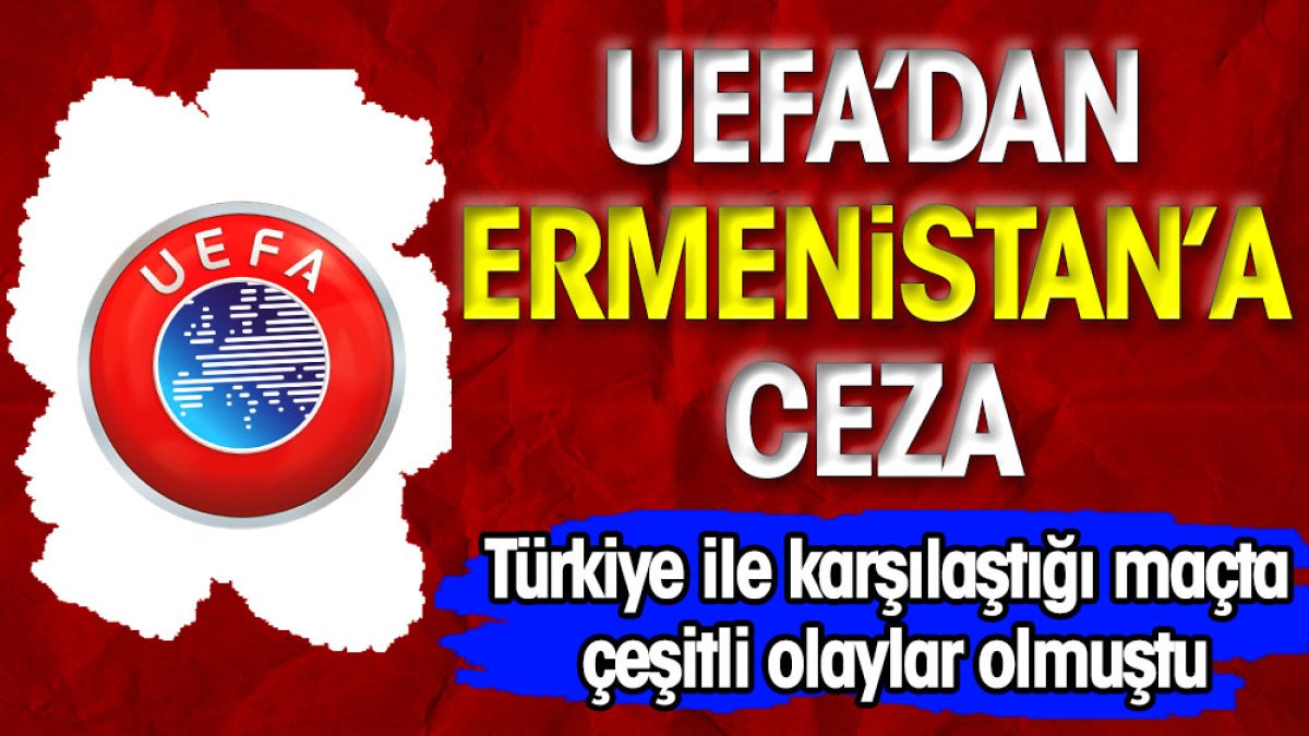 UEFA, Türkiye maçında yaşanan olaylar nedeniyle Ermenistan'a ceza kesti