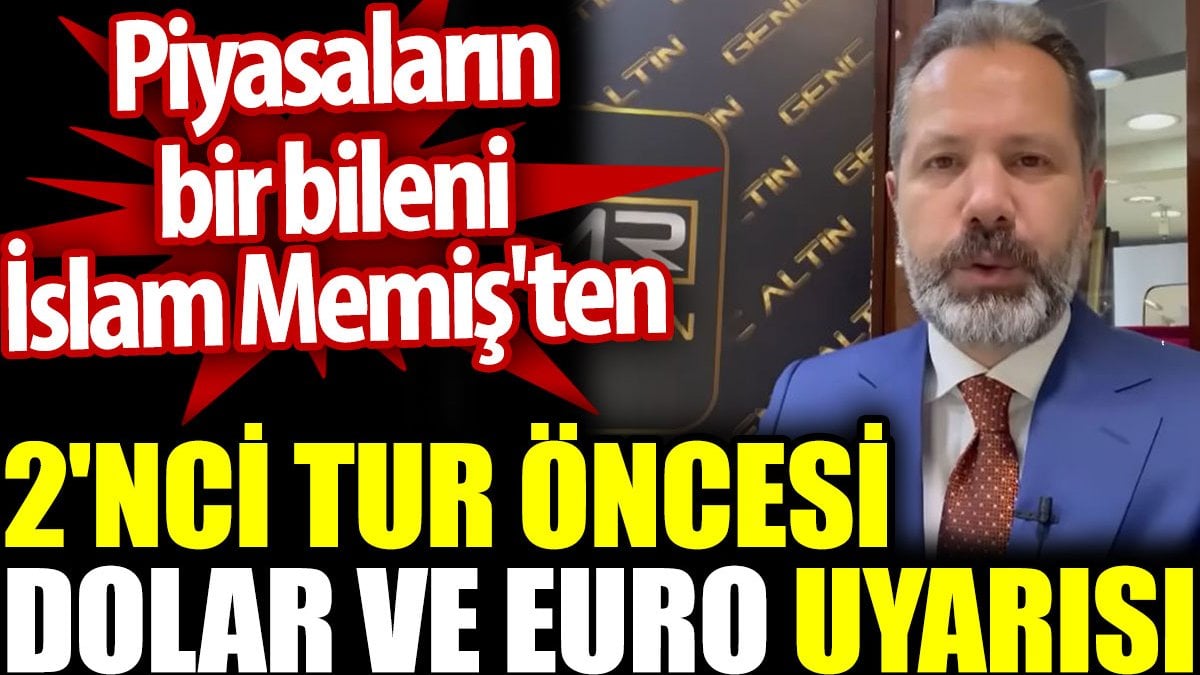 Piyasaların bir bileni İslam Memiş'ten 2'nci tur öncesi Dolar ve Euro uyarısı