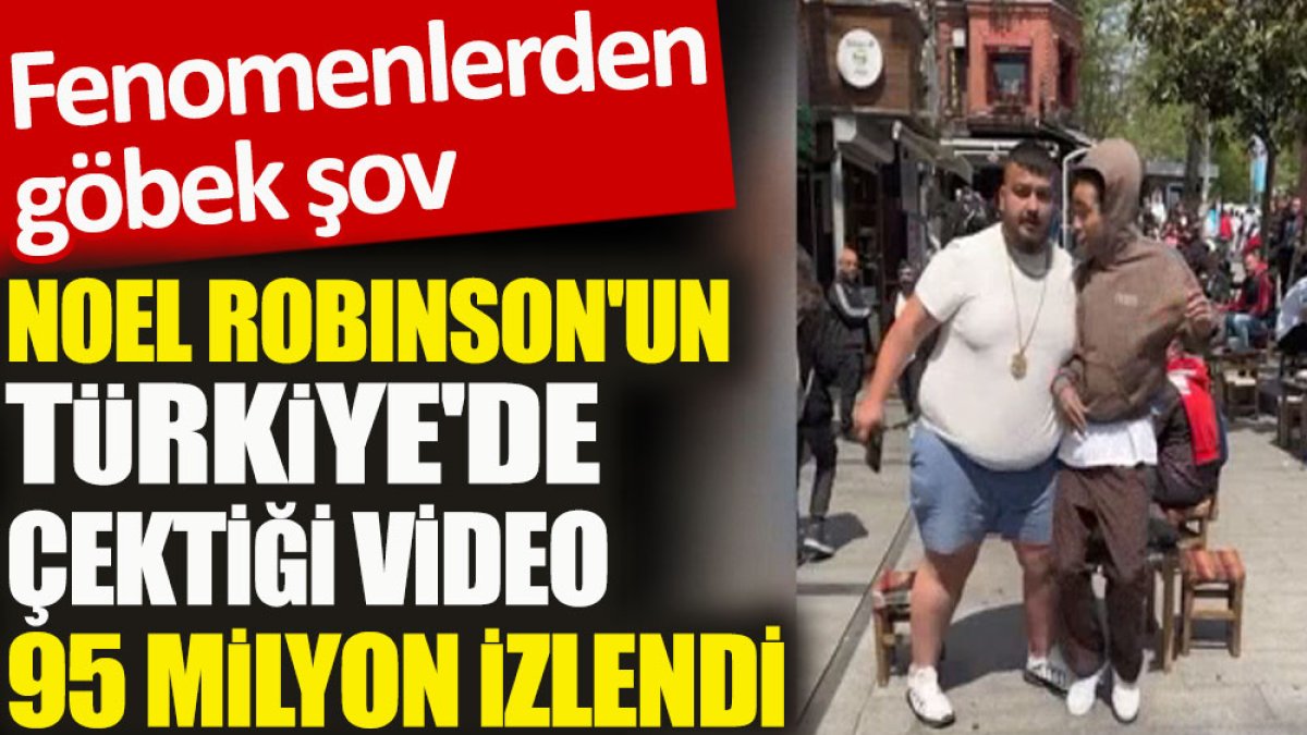 Noel Robinson'un Türkiye'de çektiği video 95 milyon izlendi. Fenomenlerden göbek şov