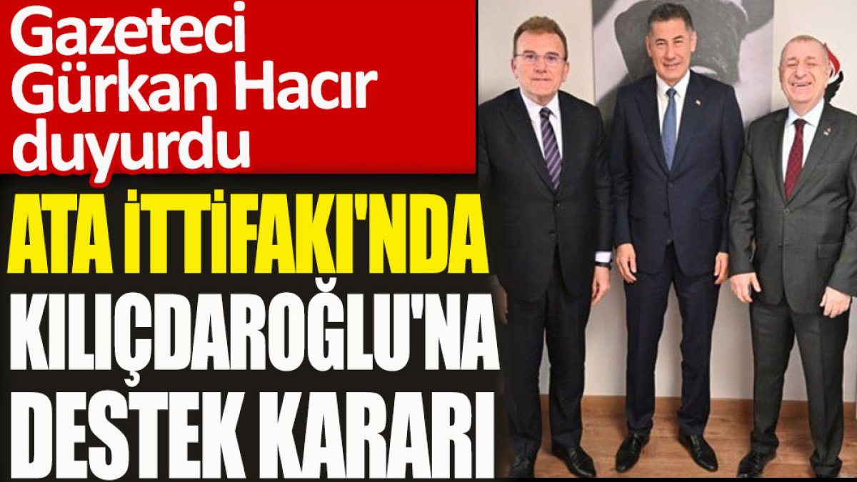 ATA İttifakı’nda Kılıçdaroğlu’na destek kararı. Gazeteci Gürkan Hacır duyurdu
