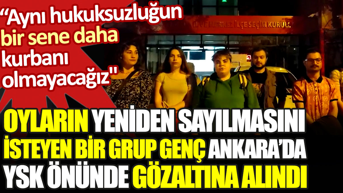 Oyların yeniden sayılmasını isteyen bir grup genç YSK önünde gözaltına alındı